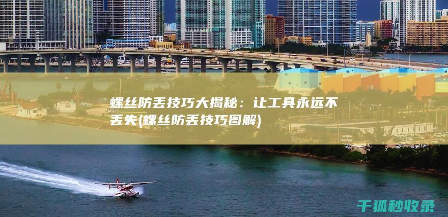 螺丝防丢技巧大揭秘：让工具永远不丢失 (螺丝防丢技巧图解)