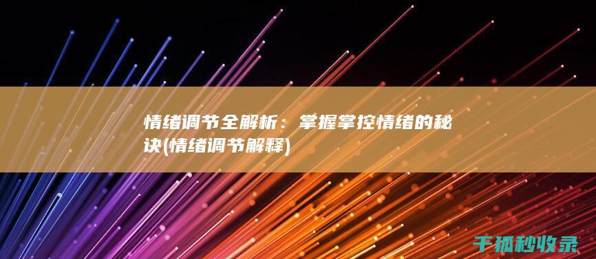 情绪调节全解析：掌握掌控情绪的秘诀 (情绪调节解释)