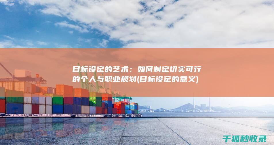 目标设定的艺术：如何制定切实可行的个人与职业规划 (目标设定的意义)