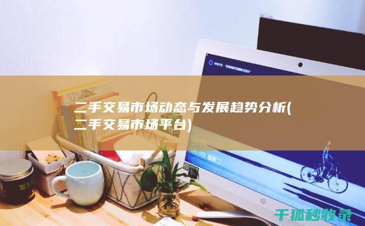 二手交易市场动态与发展趋势分析 (二手交易市场平台)