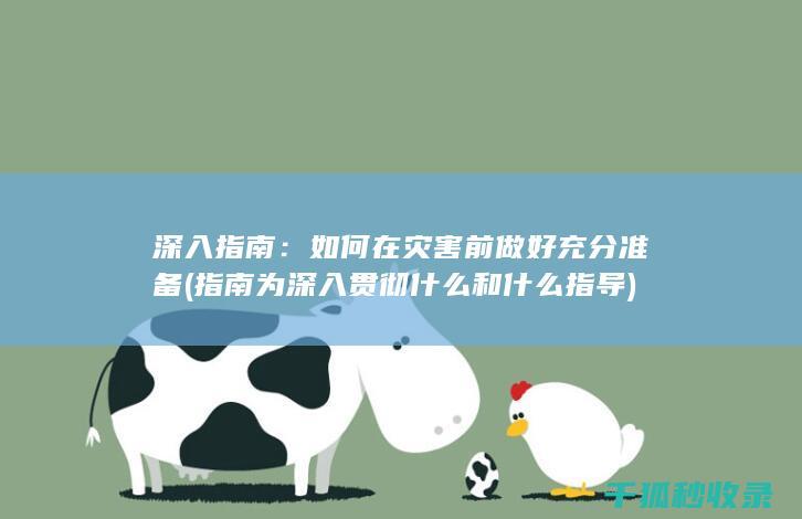 深入指南：如何在灾害前做好充分准备 (指南为深入贯彻什么和什么指导)