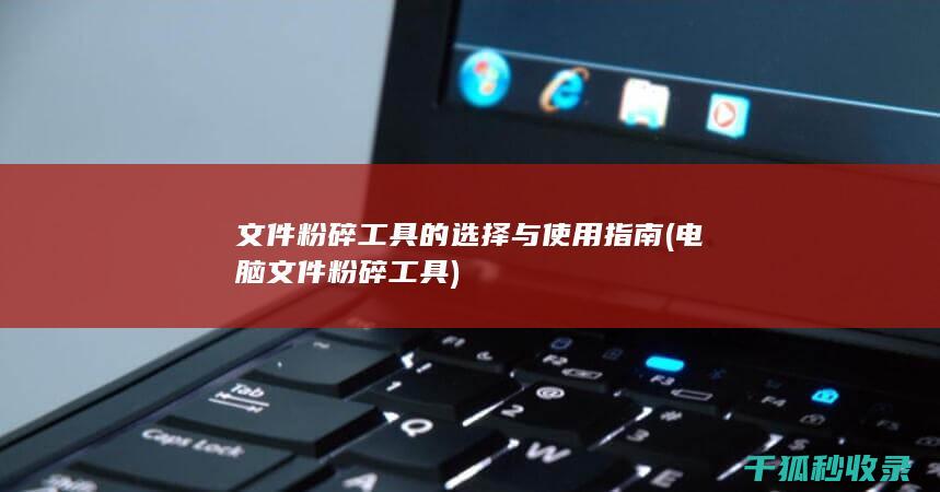 文件粉碎工具的选择与使用指南 (电脑文件粉碎工具)