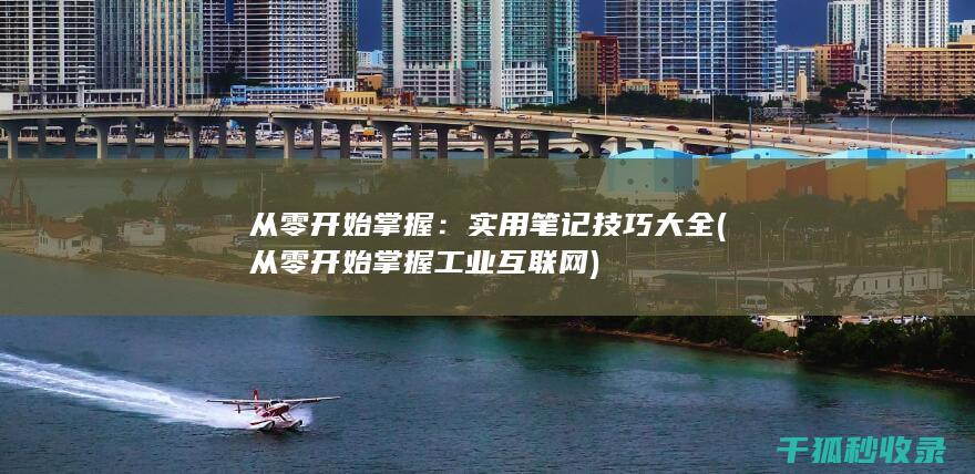 从零开始掌握：实用笔记技巧大全 (从零开始掌握工业互联网)