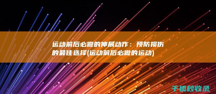 运动前后必做的伸展动作：预防损伤的最佳选择 (运动前后必做的运动)