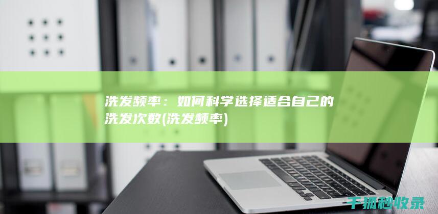 洗发频率：如何科学选择适合自己的洗发次数 (洗发 频率)