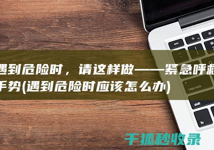 遇到危险时，请这样做——紧急呼救手势 (遇到危险时应该怎么办)
