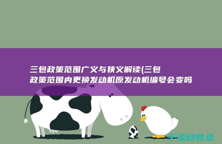 三包政策范围广义与狭义解读 (三包政策范围内更换发动机原发动机编号会变吗)