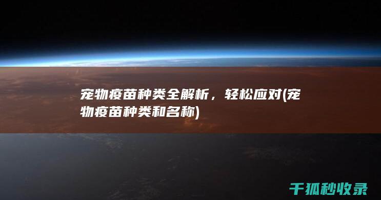 宠物疫苗种类全解析，轻松应对 (宠物疫苗种类和名称)