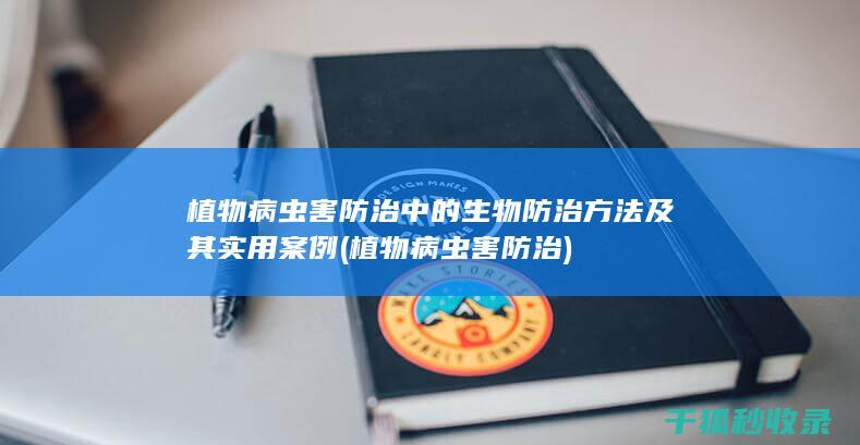 植物病虫害防治中的生物防治方法及其实用案例 (植物病虫害防治)