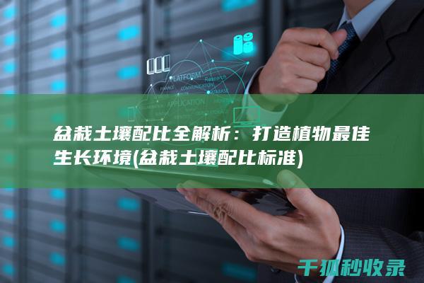 盆栽土壤配比全解析：打造植物最佳生长环境 (盆栽土壤配比标准)