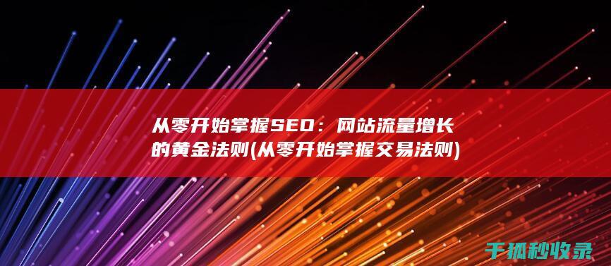 从零开始掌握SEO：网站流量增长的黄金法则 (从零开始掌握交易法则)