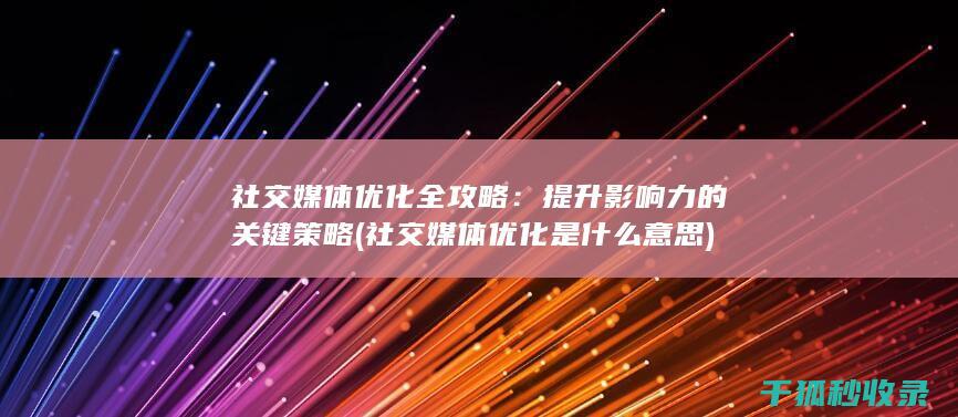 社交媒体优化全攻略：提升影响力的关键策略 (社交媒体优化是什么意思)