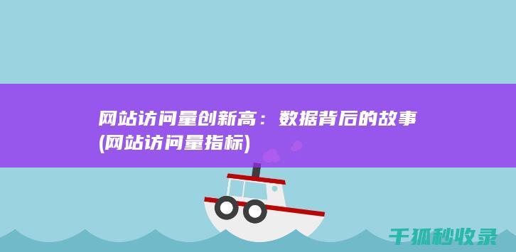 网站访问量创新高：数据背后的故事 (网站访问量指标)