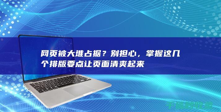 网页被大堆占据？别担心，掌握这几个排版要点让页面清爽起来