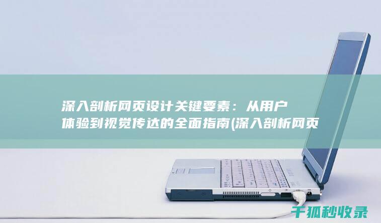 深入剖析网页设计关键要素：从用户体验到视觉传达的全面指南 (深入剖析网页内容)