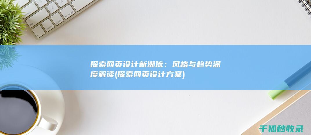 探索网页设计新潮流：风格与趋势深度解读 (探索网页设计方案)