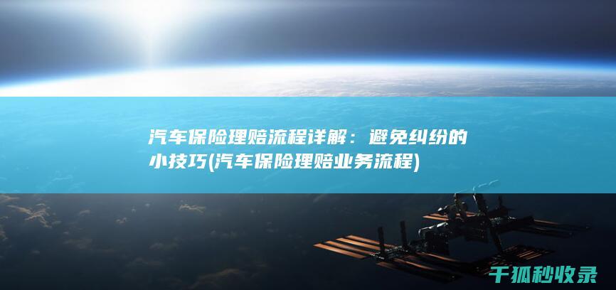 汽车保险理赔流程详解：避免纠纷的小技巧 (汽车保险理赔业务流程)