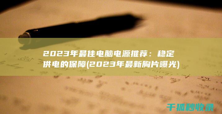 2023年最佳电脑电源推荐：稳定供电的保障 (2023年最新胸片曝光)