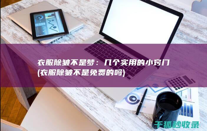 衣服除皱不是梦：几个实用的小窍门 (衣服除皱不是免费的吗)