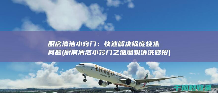 厨房清洁小窍门：快速解决锅底烧焦问题 (厨房清洁小窍门之油烟机清洗妙招)