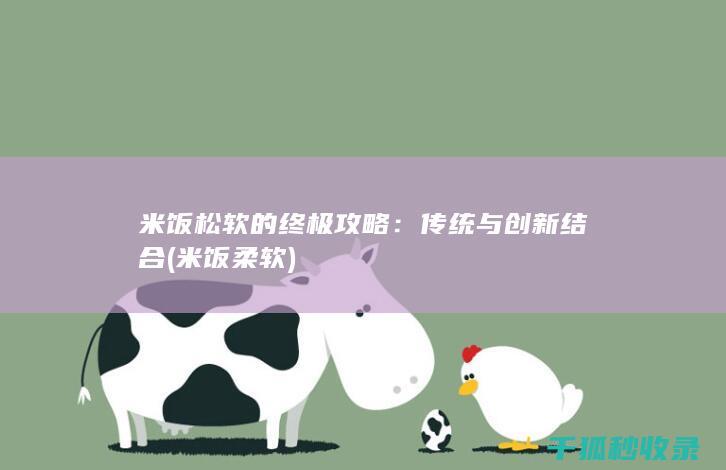 米饭松软的终极攻略：传统与创新结合 (米饭柔软)