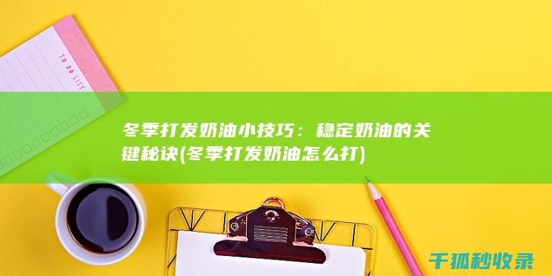 冬季打发奶油小技巧：稳定奶油的关键秘诀 (冬季打发奶油怎么打)