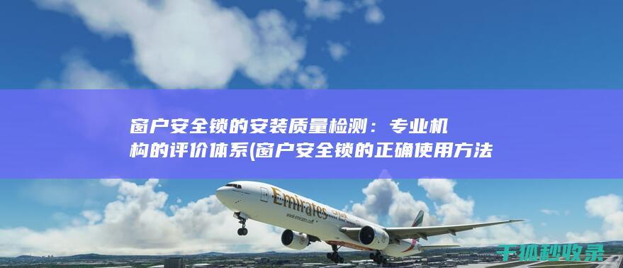 窗户安全锁的安装质量检测：专业机构的评价体系 (窗户安全锁的正确使用方法)