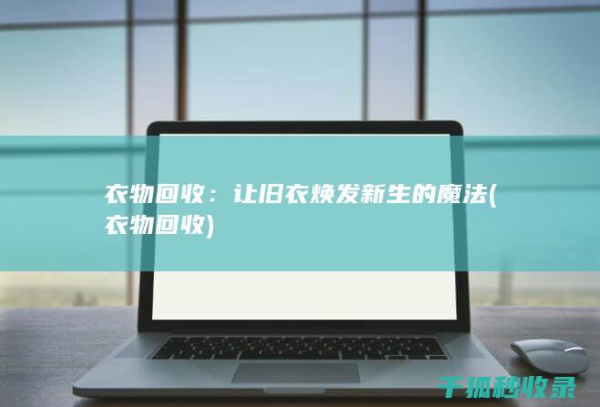 衣物回收：让旧衣焕发新生的魔法 (衣物 回收)