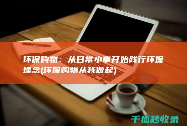 环保购物：从日常小事开始践行环保理念 (环保购物从我做起)