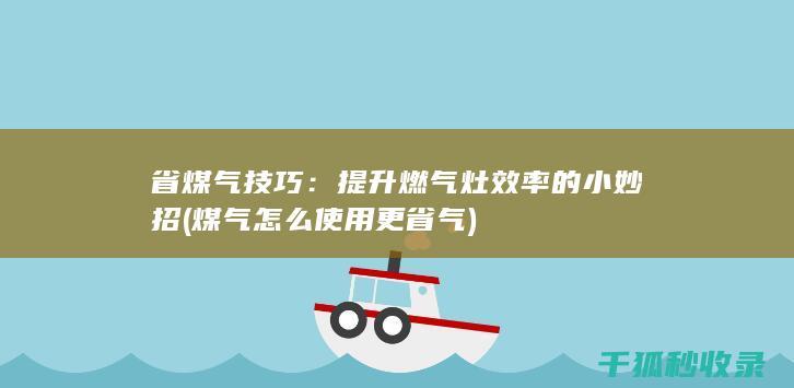 省煤气技巧：提升燃气灶效率的小妙招 (煤气怎么使用更省气)
