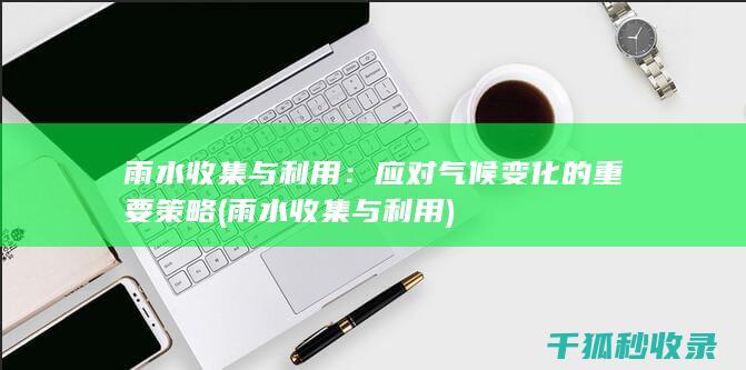 雨水收集与利用：应对气候变化的重要策略 (雨水收集与利用)