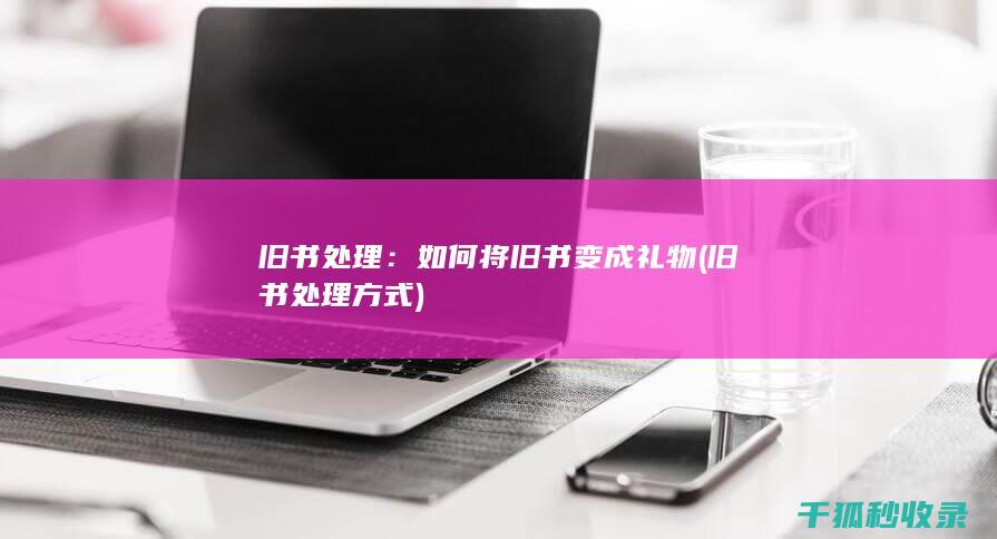 旧书处理：如何将旧书变成礼物 (旧书处理方式)
