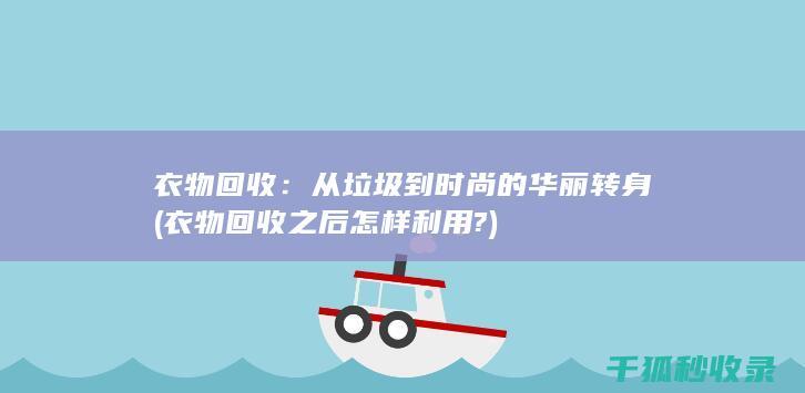 衣物回收：从垃圾到时尚的华丽转身 (衣物回收之后怎样利用?)