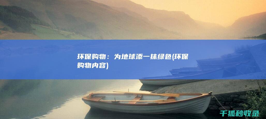 环保购物：为地球添一抹绿色 (环保购物内容)