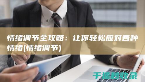 情绪调节全攻略：让你轻松应对各种情绪 (情绪 调节)