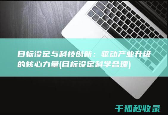 目标设定与科技创新：驱动产业升级的核心力量 (目标设定科学合理)