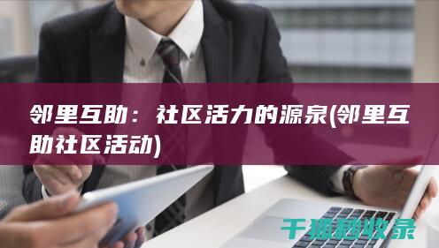 邻里互助：社区活力的源泉 (邻里互助社区活动)