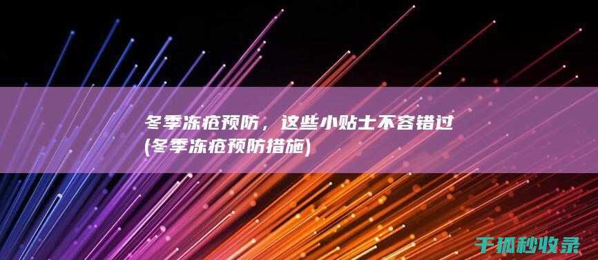 冬季冻疮预防，这些小贴士不容错过 (冬季冻疮预防措施)