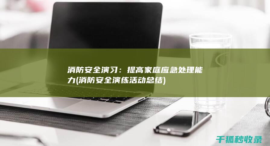 消防安全演习：提高家庭应急处理能力 (消防安全演练活动总结)