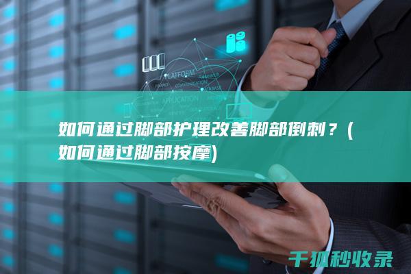 如何通过脚部护理改善脚部倒刺？ (如何通过脚部按摩)