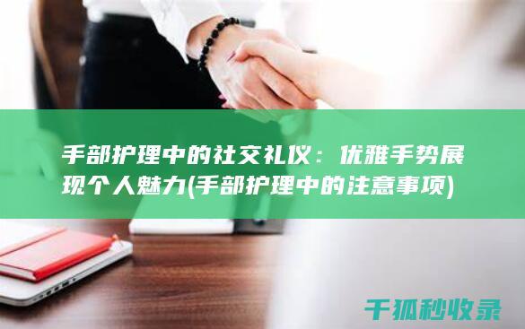 手部护理中的社交礼仪：优雅手势展现个人魅力 (手部护理中的注意事项)