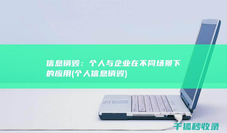 信息销毁：个人与企业在不同场景下的应用 (个人信息销毁)