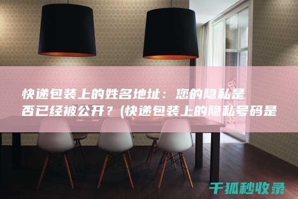 快递包装上的姓名地址：您的隐私是否已经被公开？ (快递包装上的隐私号码是什么)