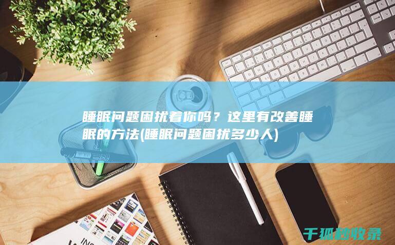 睡眠问题困扰着你吗？这里有改善睡眠的方法 (睡眠问题困扰多少人)