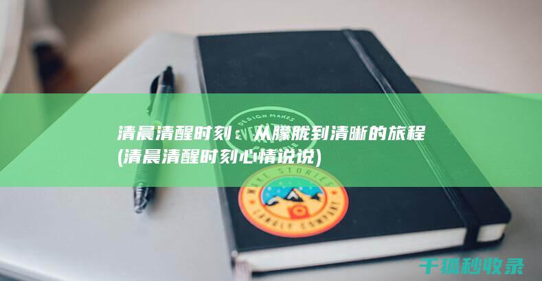 清晨清醒时刻：从朦胧到清晰的旅程 (清晨清醒时刻心情说说)