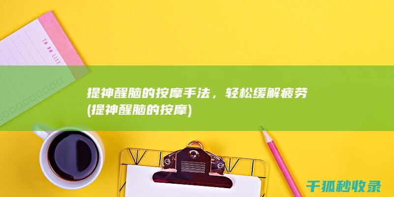 提神醒脑的按摩手法，轻松缓解疲劳 (提神醒脑的按摩)