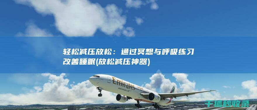 轻松减压放松：通过冥想与呼吸练习改善睡眠 (放松减压神器)