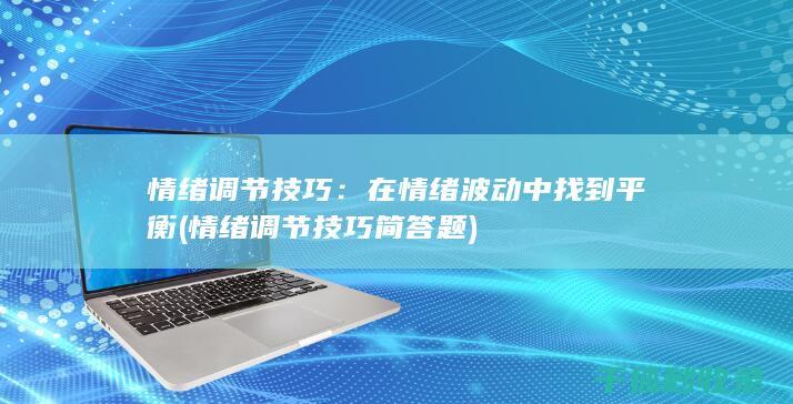 情绪调节技巧：在情绪波动中找到平衡 (情绪调节技巧 简答题)