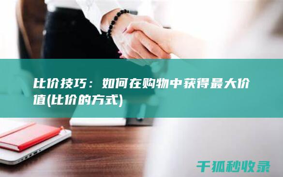 比价技巧：如何在购物中获得最大价值 (比价的方式)