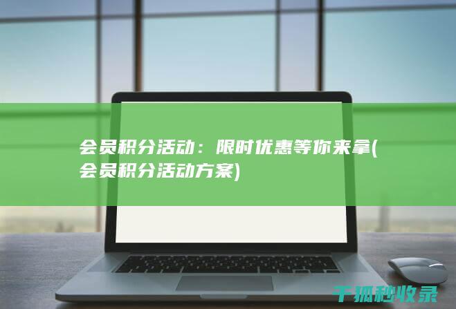 会员积分活动：限时优惠等你来拿 (会员积分活动方案)